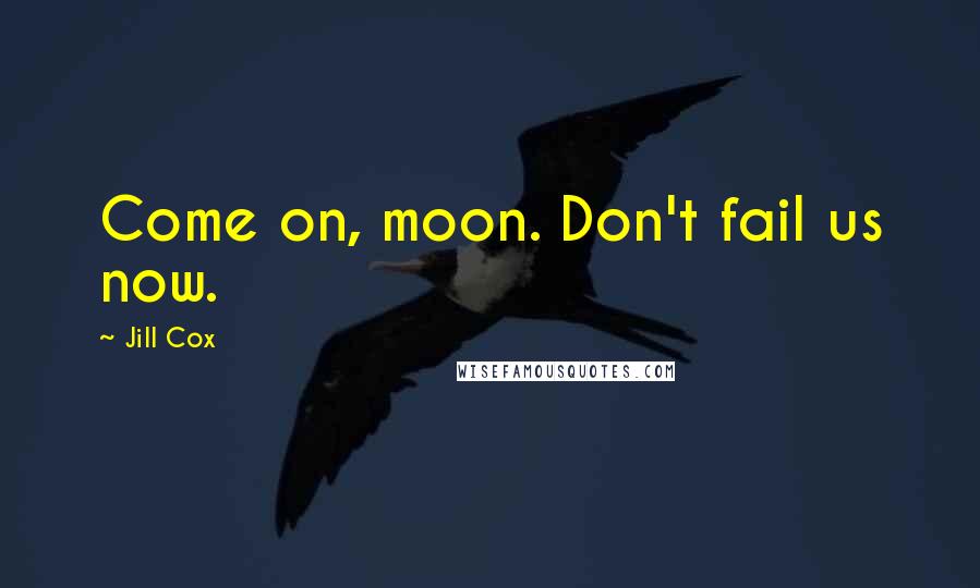 Jill Cox Quotes: Come on, moon. Don't fail us now.