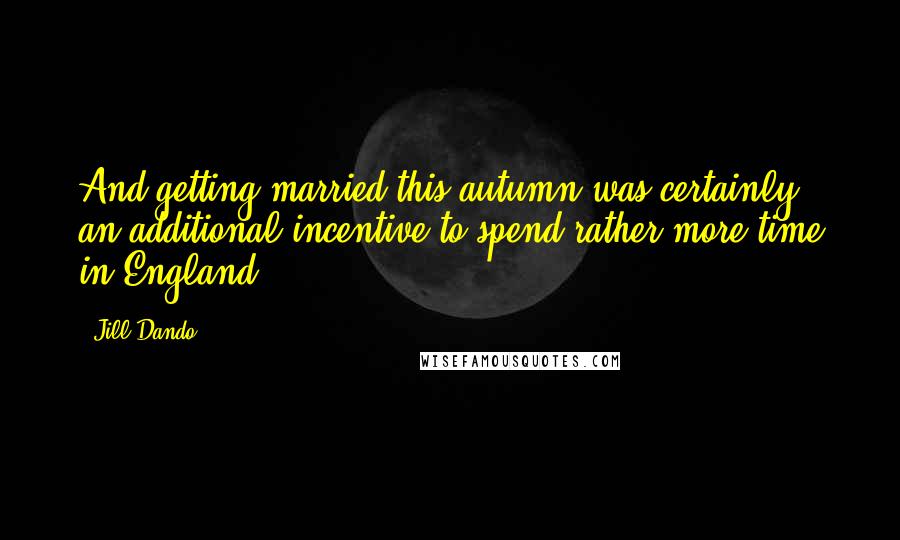 Jill Dando Quotes: And getting married this autumn was certainly an additional incentive to spend rather more time in England.