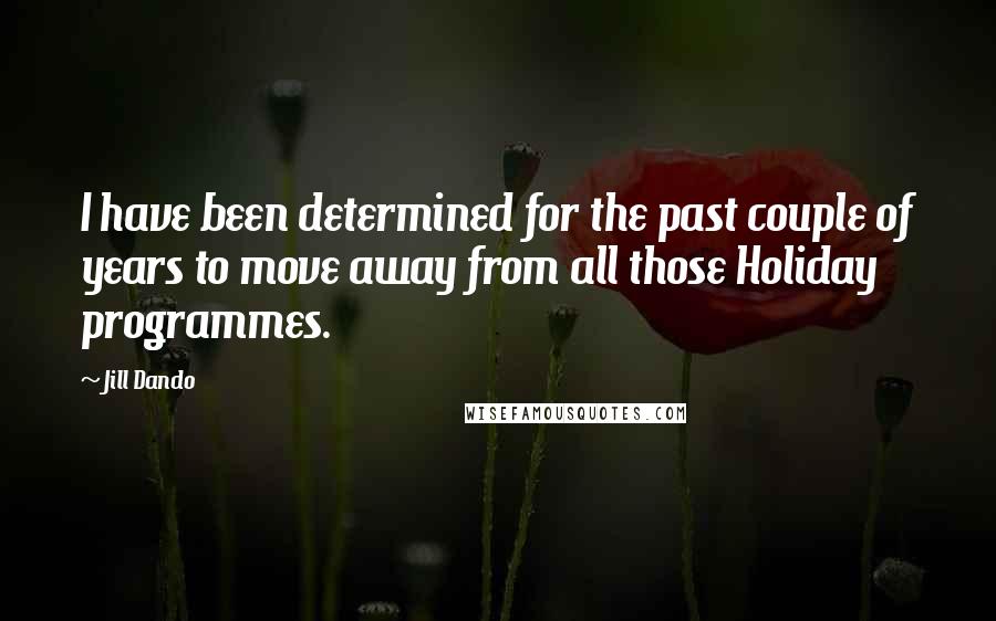 Jill Dando Quotes: I have been determined for the past couple of years to move away from all those Holiday programmes.