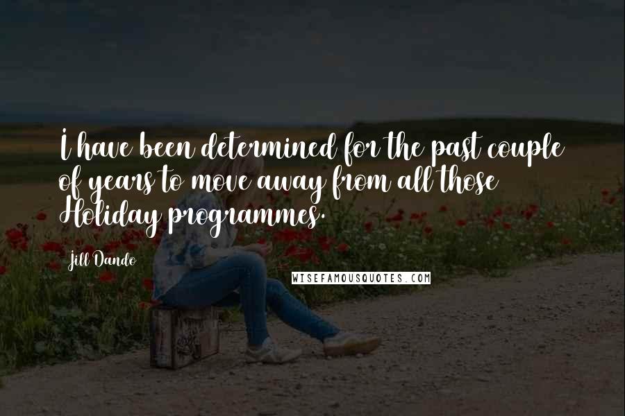 Jill Dando Quotes: I have been determined for the past couple of years to move away from all those Holiday programmes.