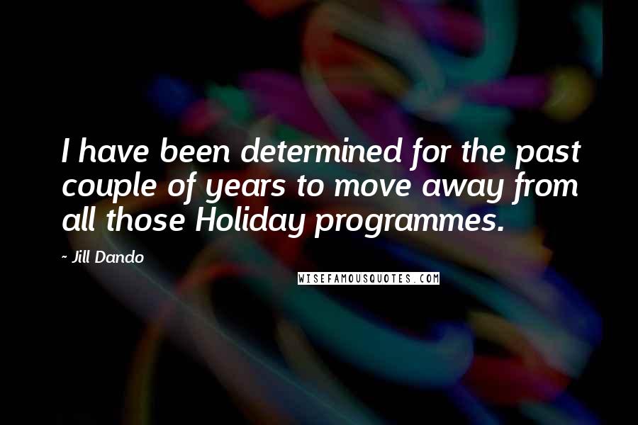Jill Dando Quotes: I have been determined for the past couple of years to move away from all those Holiday programmes.