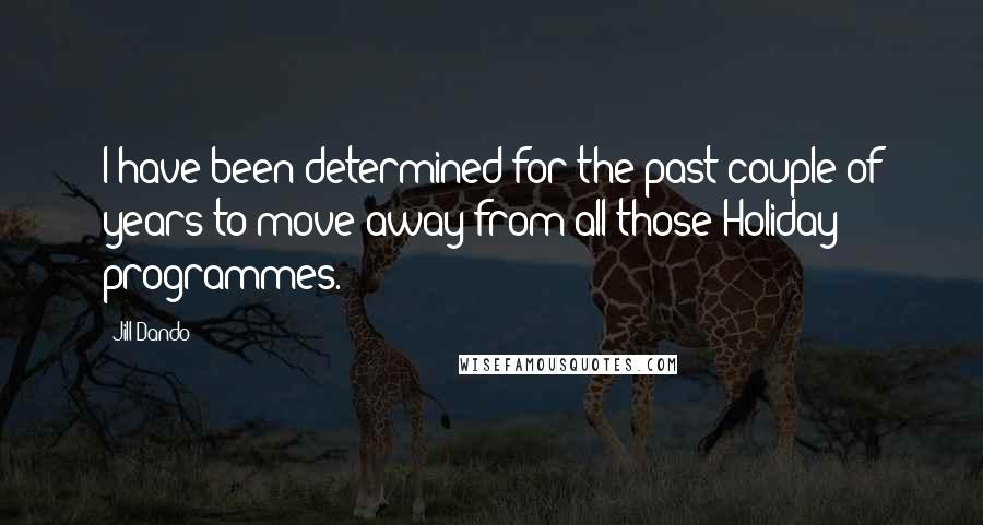Jill Dando Quotes: I have been determined for the past couple of years to move away from all those Holiday programmes.