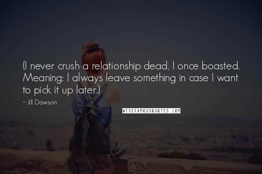 Jill Dawson Quotes: (I never crush a relationship dead, I once boasted. Meaning: I always leave something in case I want to pick it up later.)