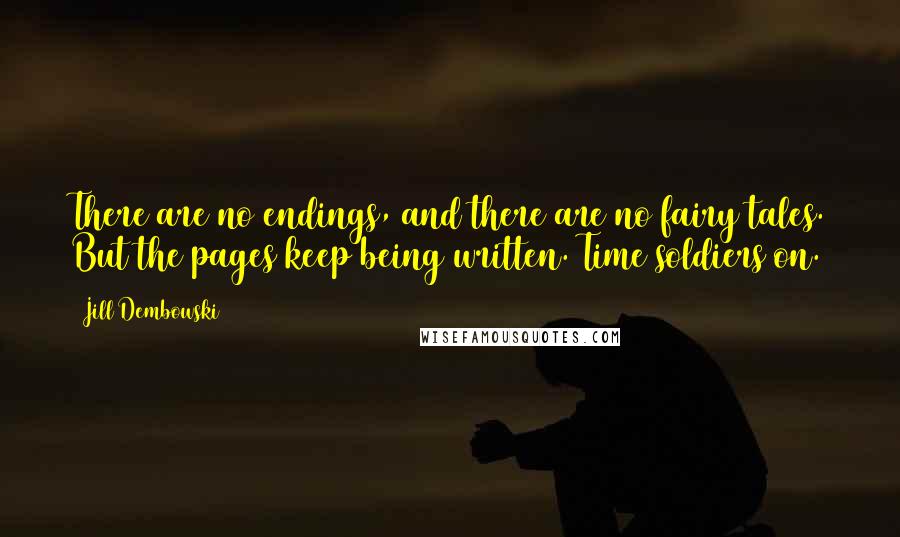 Jill Dembowski Quotes: There are no endings, and there are no fairy tales. But the pages keep being written. Time soldiers on.