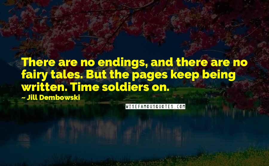 Jill Dembowski Quotes: There are no endings, and there are no fairy tales. But the pages keep being written. Time soldiers on.