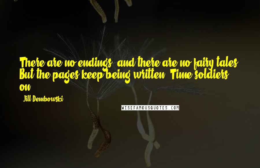 Jill Dembowski Quotes: There are no endings, and there are no fairy tales. But the pages keep being written. Time soldiers on.