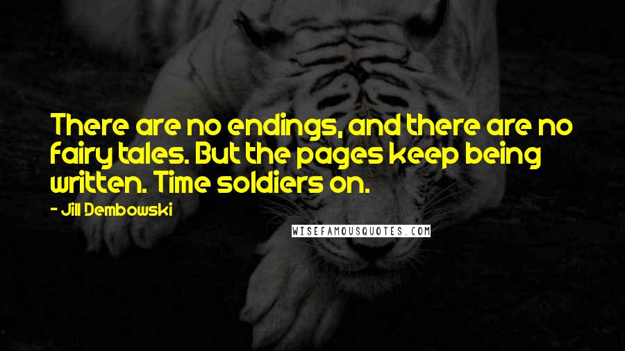 Jill Dembowski Quotes: There are no endings, and there are no fairy tales. But the pages keep being written. Time soldiers on.