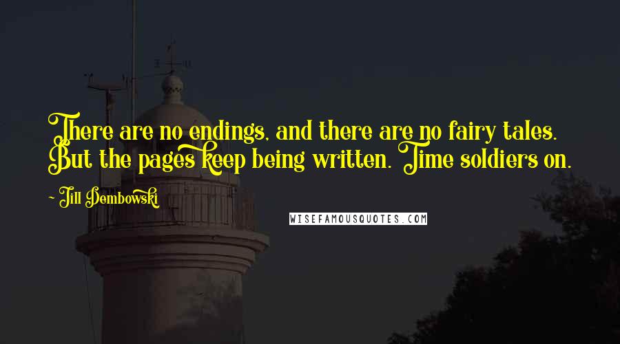 Jill Dembowski Quotes: There are no endings, and there are no fairy tales. But the pages keep being written. Time soldiers on.