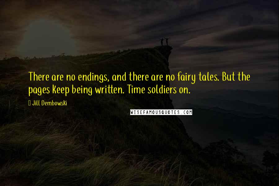 Jill Dembowski Quotes: There are no endings, and there are no fairy tales. But the pages keep being written. Time soldiers on.