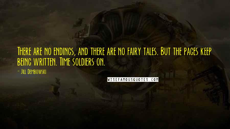 Jill Dembowski Quotes: There are no endings, and there are no fairy tales. But the pages keep being written. Time soldiers on.