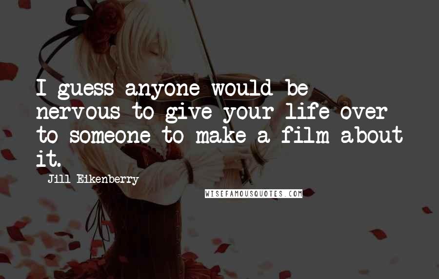 Jill Eikenberry Quotes: I guess anyone would be nervous to give your life over to someone to make a film about it.