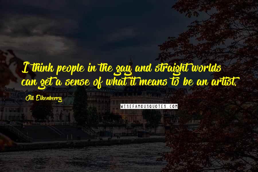 Jill Eikenberry Quotes: I think people in the gay and straight worlds can get a sense of what it means to be an artist.