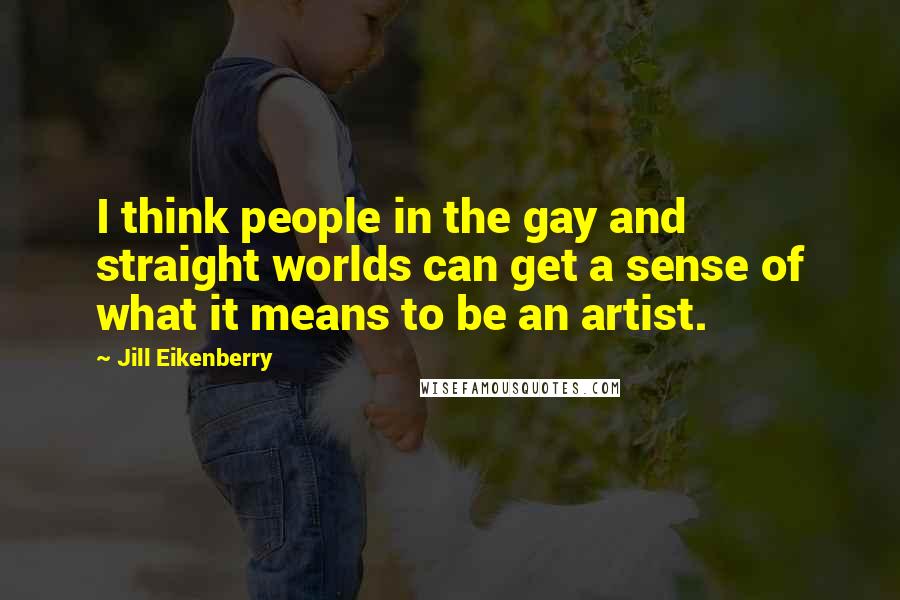 Jill Eikenberry Quotes: I think people in the gay and straight worlds can get a sense of what it means to be an artist.