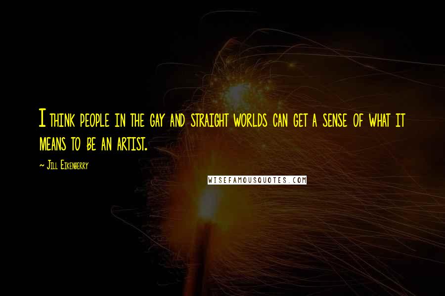 Jill Eikenberry Quotes: I think people in the gay and straight worlds can get a sense of what it means to be an artist.