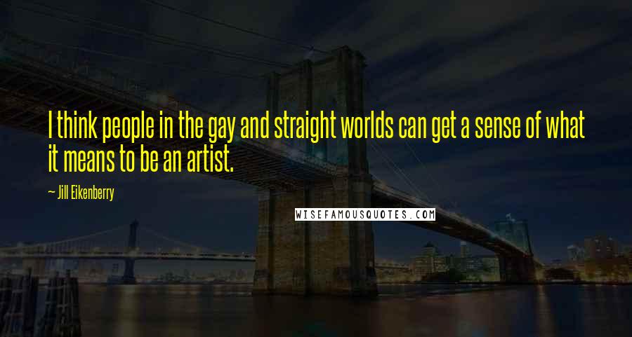 Jill Eikenberry Quotes: I think people in the gay and straight worlds can get a sense of what it means to be an artist.