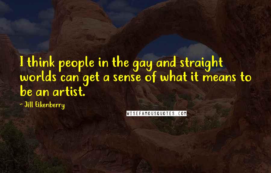 Jill Eikenberry Quotes: I think people in the gay and straight worlds can get a sense of what it means to be an artist.