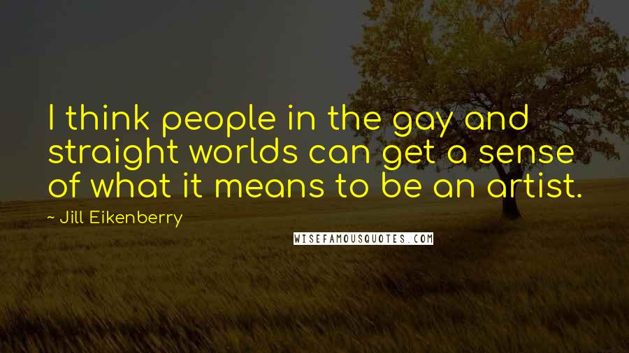 Jill Eikenberry Quotes: I think people in the gay and straight worlds can get a sense of what it means to be an artist.
