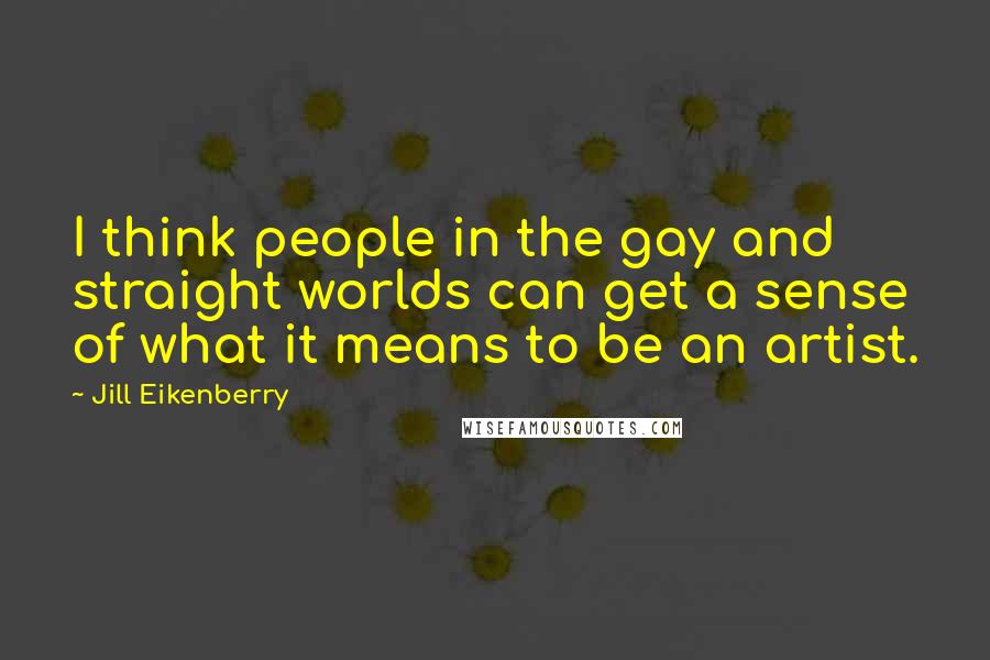 Jill Eikenberry Quotes: I think people in the gay and straight worlds can get a sense of what it means to be an artist.