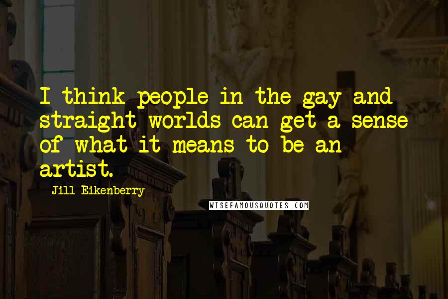 Jill Eikenberry Quotes: I think people in the gay and straight worlds can get a sense of what it means to be an artist.