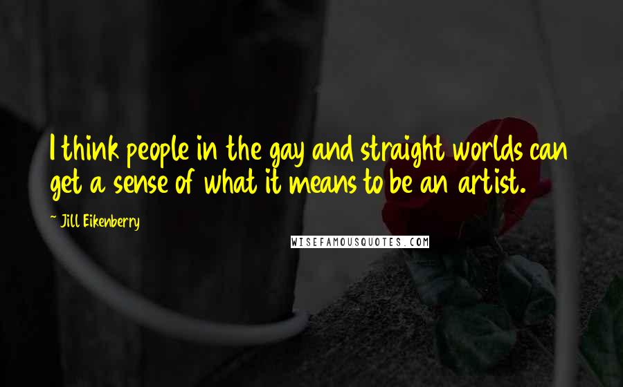 Jill Eikenberry Quotes: I think people in the gay and straight worlds can get a sense of what it means to be an artist.