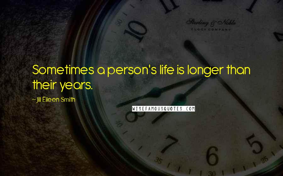 Jill Eileen Smith Quotes: Sometimes a person's life is longer than their years.