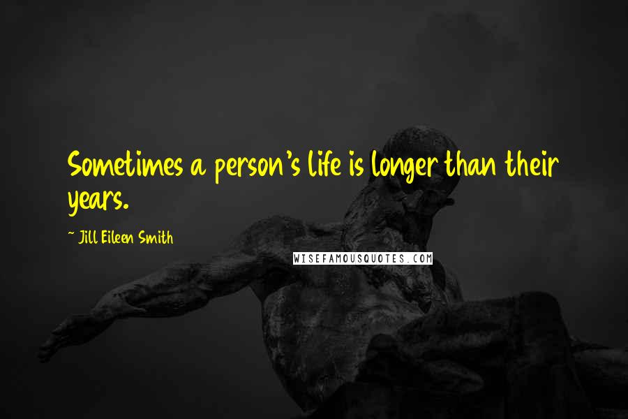 Jill Eileen Smith Quotes: Sometimes a person's life is longer than their years.