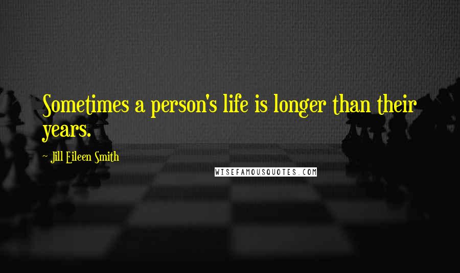 Jill Eileen Smith Quotes: Sometimes a person's life is longer than their years.