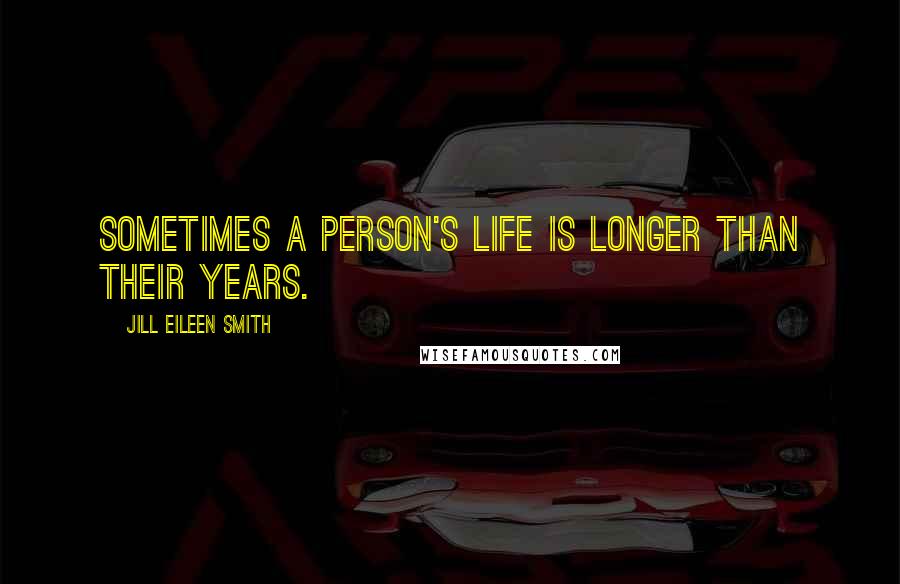 Jill Eileen Smith Quotes: Sometimes a person's life is longer than their years.