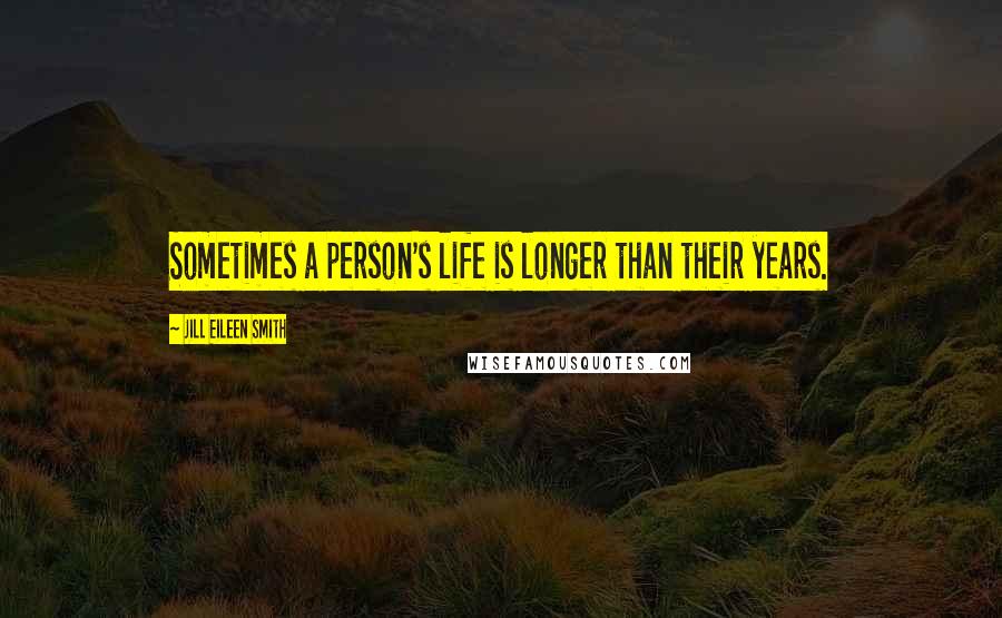 Jill Eileen Smith Quotes: Sometimes a person's life is longer than their years.