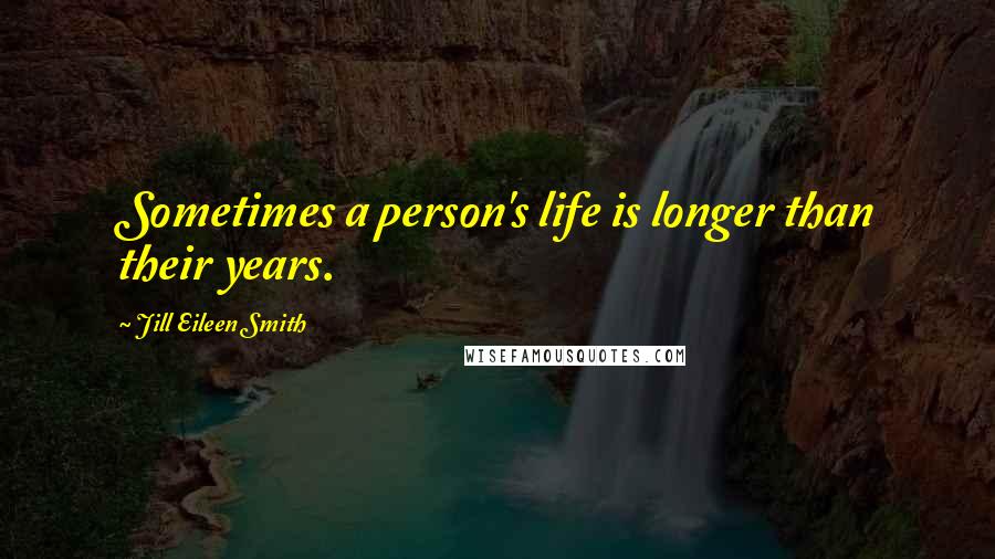 Jill Eileen Smith Quotes: Sometimes a person's life is longer than their years.