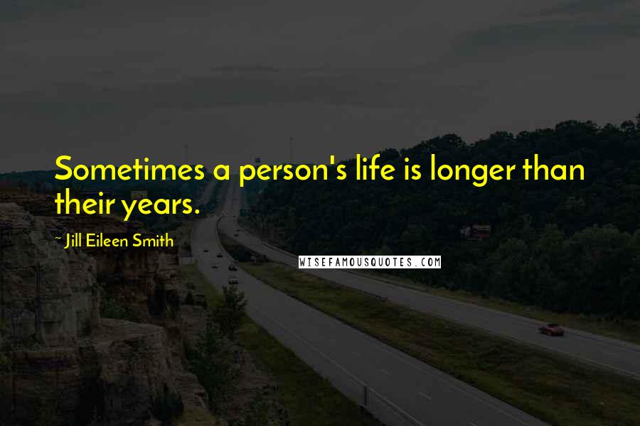 Jill Eileen Smith Quotes: Sometimes a person's life is longer than their years.