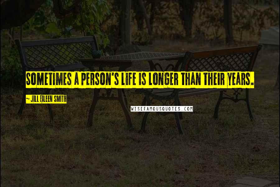 Jill Eileen Smith Quotes: Sometimes a person's life is longer than their years.