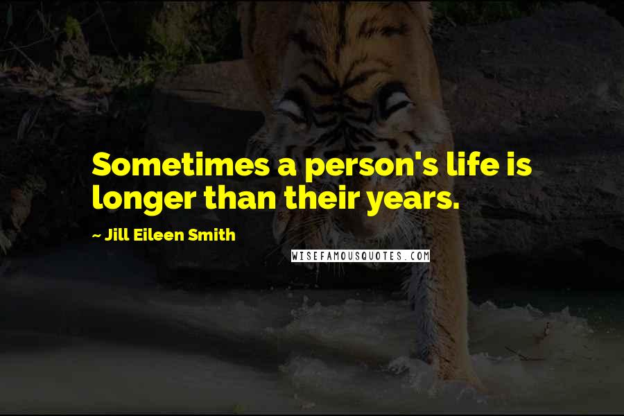 Jill Eileen Smith Quotes: Sometimes a person's life is longer than their years.