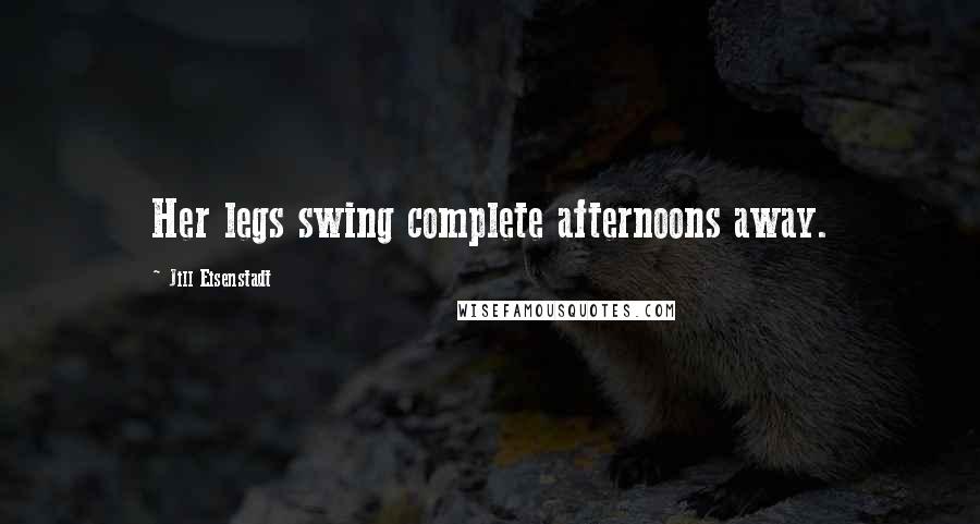 Jill Eisenstadt Quotes: Her legs swing complete afternoons away.