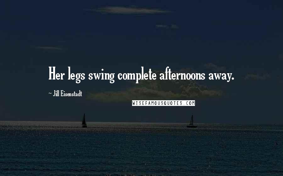 Jill Eisenstadt Quotes: Her legs swing complete afternoons away.