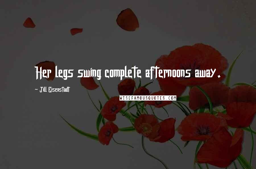 Jill Eisenstadt Quotes: Her legs swing complete afternoons away.