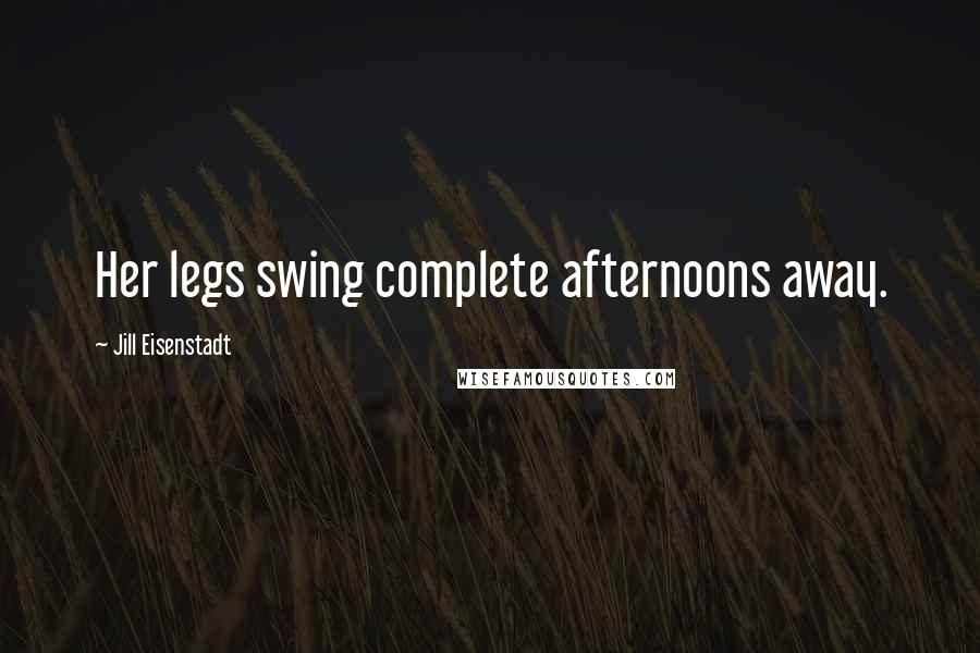 Jill Eisenstadt Quotes: Her legs swing complete afternoons away.