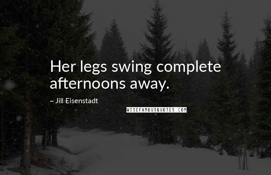 Jill Eisenstadt Quotes: Her legs swing complete afternoons away.