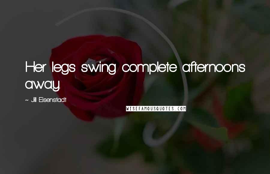 Jill Eisenstadt Quotes: Her legs swing complete afternoons away.