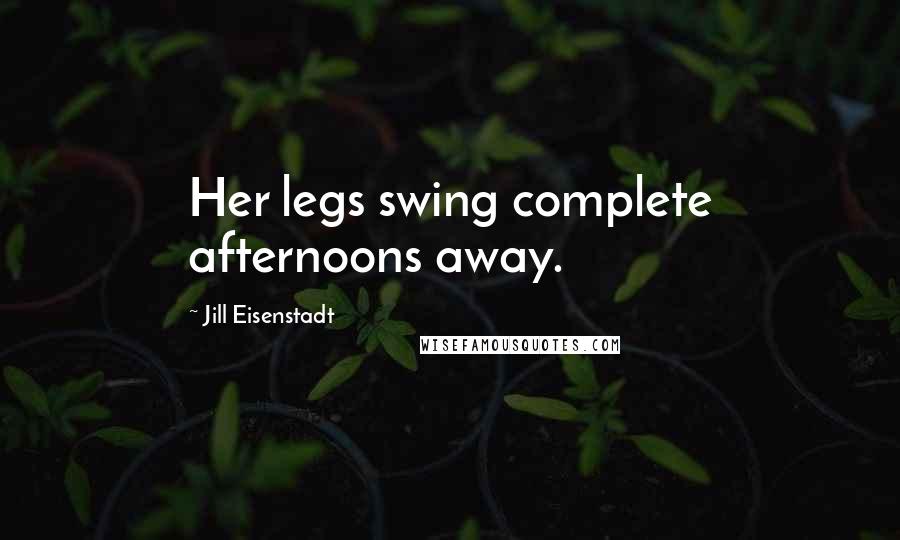 Jill Eisenstadt Quotes: Her legs swing complete afternoons away.