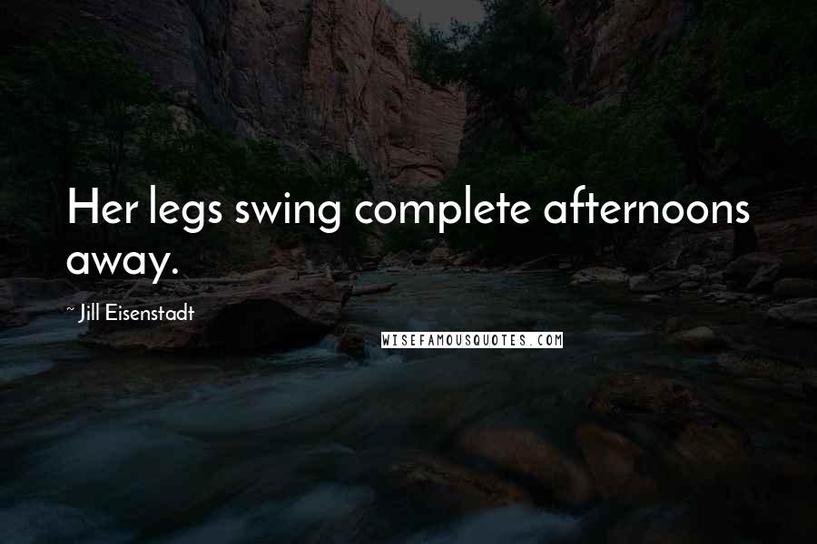 Jill Eisenstadt Quotes: Her legs swing complete afternoons away.