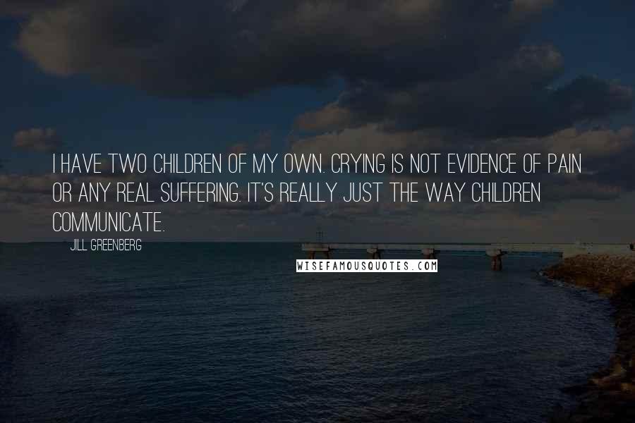 Jill Greenberg Quotes: I have two children of my own. Crying is not evidence of pain or any real suffering. It's really just the way children communicate.