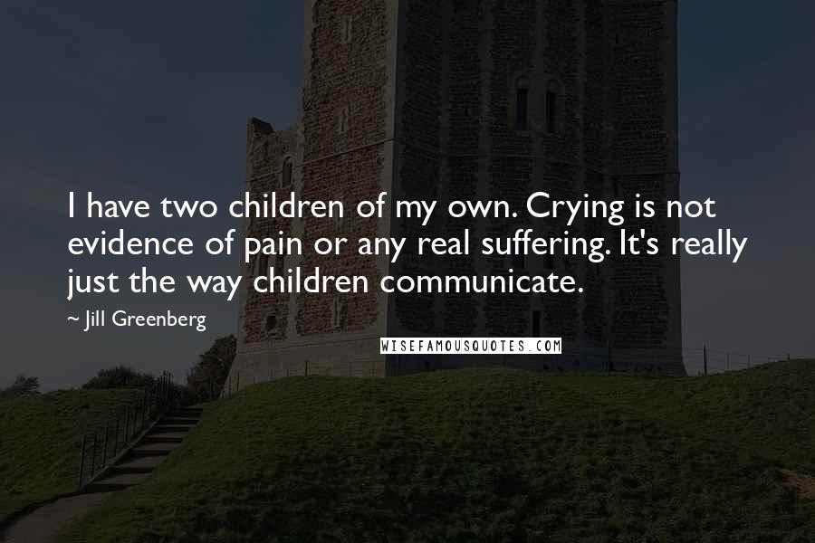 Jill Greenberg Quotes: I have two children of my own. Crying is not evidence of pain or any real suffering. It's really just the way children communicate.