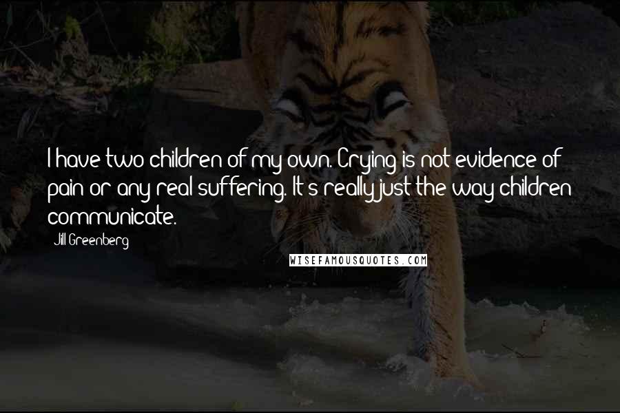 Jill Greenberg Quotes: I have two children of my own. Crying is not evidence of pain or any real suffering. It's really just the way children communicate.