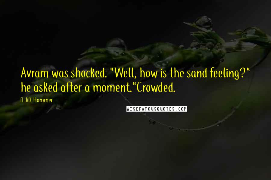 Jill Hammer Quotes: Avram was shocked. "Well, how is the sand feeling?" he asked after a moment."Crowded.
