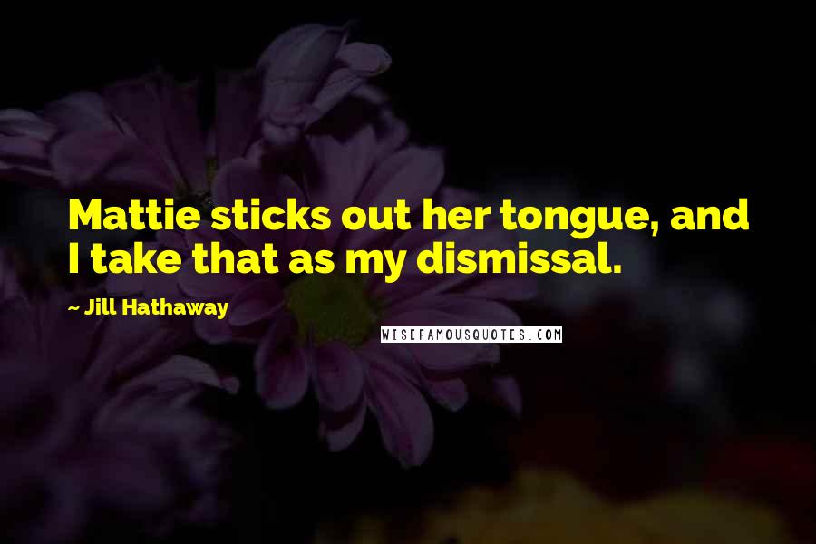 Jill Hathaway Quotes: Mattie sticks out her tongue, and I take that as my dismissal.