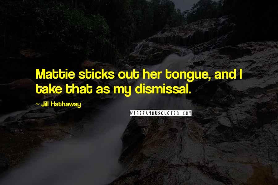 Jill Hathaway Quotes: Mattie sticks out her tongue, and I take that as my dismissal.