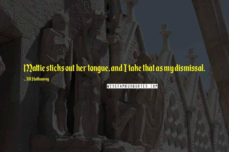 Jill Hathaway Quotes: Mattie sticks out her tongue, and I take that as my dismissal.