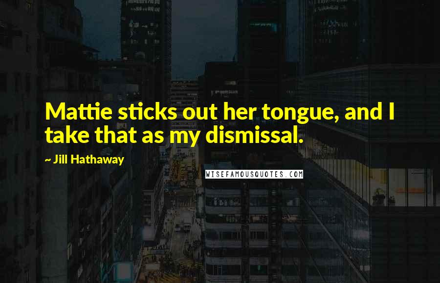 Jill Hathaway Quotes: Mattie sticks out her tongue, and I take that as my dismissal.