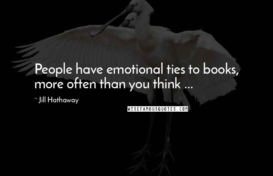 Jill Hathaway Quotes: People have emotional ties to books, more often than you think ...